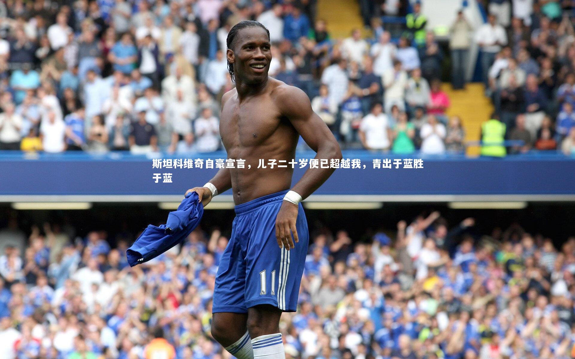 竞技宝官网|斯坦科维奇自豪宣言，儿子二十岁便已超越我，青出于蓝胜于蓝