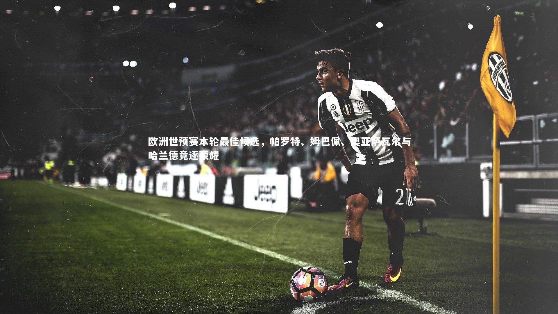 竞技宝入口-欧洲世预赛本轮最佳候选，帕罗特、姆巴佩、奥亚萨瓦尔与哈兰德竞逐荣耀